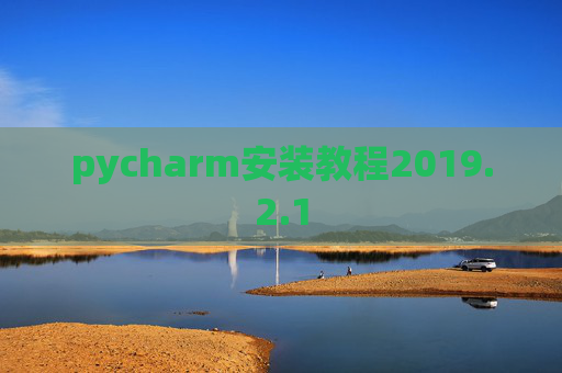 pycharm安装教程2019.2.1 pycharm安装教程2019.2.1